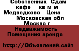 Собственник. Сдам кафе 50 кв.м м. Медведково › Цена ­ 1 000 - Московская обл., Москва г. Недвижимость » Помещения аренда   